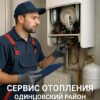 Сервис отопления в Одинцовском районе: как выбрать профессионалов для монтажа, ремонта и обслуживания котельной частного дома